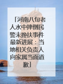 河南八旬老人水中摔倒民警未搀扶事件最新进展：当地相关负责人向家属当面道歉